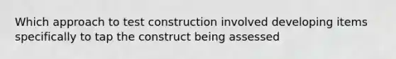 Which approach to test construction involved developing items specifically to tap the construct being assessed