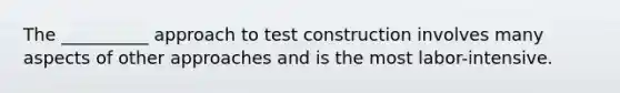 The __________ approach to test construction involves many aspects of other approaches and is the most labor-intensive.