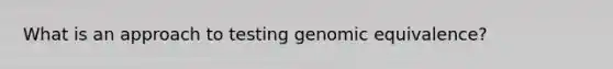 What is an approach to testing genomic equivalence?