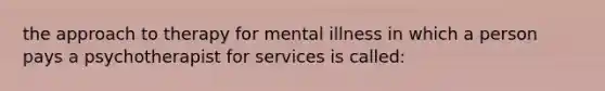 the approach to therapy for mental illness in which a person pays a psychotherapist for services is called: