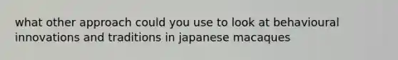 what other approach could you use to look at behavioural innovations and traditions in japanese macaques