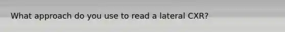What approach do you use to read a lateral CXR?