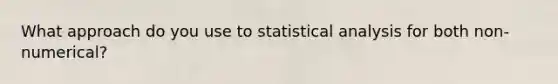 What approach do you use to statistical analysis for both non-numerical?