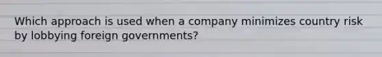 Which approach is used when a company minimizes country risk by lobbying foreign governments?