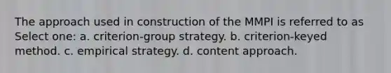 The approach used in construction of the MMPI is referred to as Select one: a. criterion-group strategy. b. criterion-keyed method. c. empirical strategy. d. content approach.