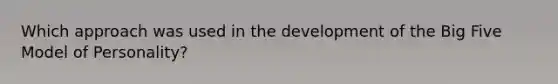 Which approach was used in the development of the Big Five Model of Personality?