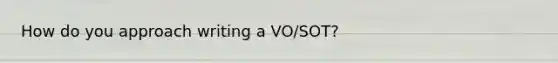 How do you approach writing a VO/SOT?