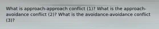 What is approach-approach conflict (1)? What is the approach-avoidance conflict (2)? What is the avoidance-avoidance conflict (3)?