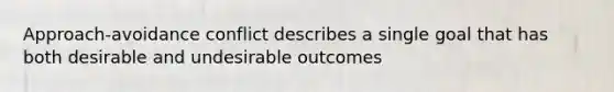 Approach-avoidance conflict describes a single goal that has both desirable and undesirable outcomes