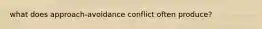 what does approach-avoidance conflict often produce?