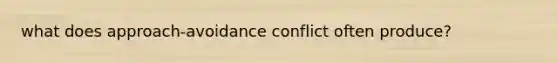 what does approach-avoidance conflict often produce?