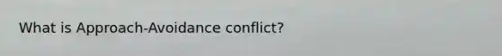 What is Approach-Avoidance conflict?