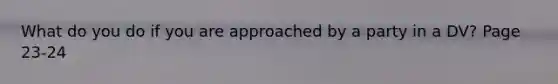 What do you do if you are approached by a party in a DV? Page 23-24