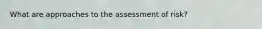 What are approaches to the assessment of risk?
