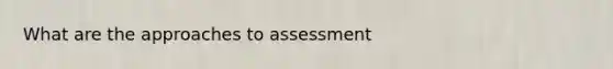 What are the approaches to assessment