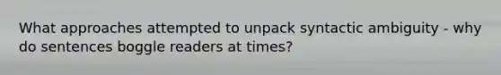 What approaches attempted to unpack syntactic ambiguity - why do sentences boggle readers at times?