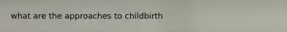 what are the approaches to childbirth