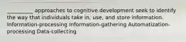 __________ approaches to cognitive development seek to identify the way that individuals take in, use, and store information. Information-processing Information-gathering Automatization-processing Data-collecting