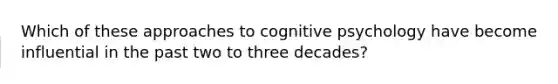 Which of these approaches to cognitive psychology have become influential in the past two to three decades?