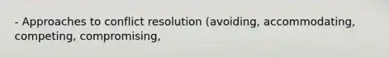 - Approaches to conflict resolution (avoiding, accommodating, competing, compromising,