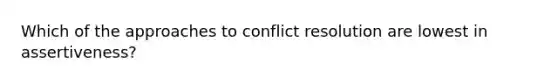 Which of the approaches to conflict resolution are lowest in assertiveness?