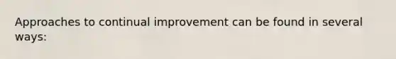 Approaches to continual improvement can be found in several ways: