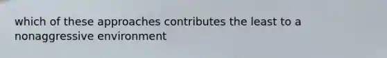 which of these approaches contributes the least to a nonaggressive environment