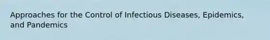 Approaches for the Control of Infectious Diseases, Epidemics, and Pandemics