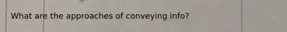 What are the approaches of conveying info?