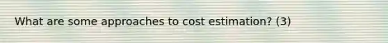 What are some approaches to cost estimation? (3)