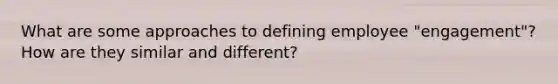 What are some approaches to defining employee "engagement"? How are they similar and different?