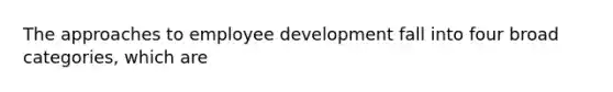 The approaches to employee development fall into four broad categories, which are