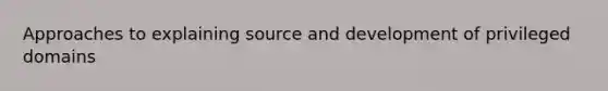 Approaches to explaining source and development of privileged domains