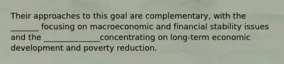 Their approaches to this goal are complementary, with the _______ focusing on macroeconomic and financial stability issues and the ______________concentrating on long-term economic development and poverty reduction.