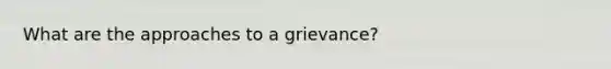 What are the approaches to a grievance?