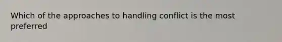 Which of the approaches to handling conflict is the most preferred