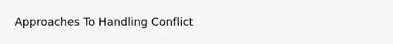 Approaches To Handling Conflict