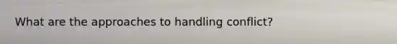 What are the approaches to handling conflict?