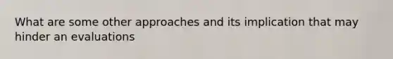 What are some other approaches and its implication that may hinder an evaluations