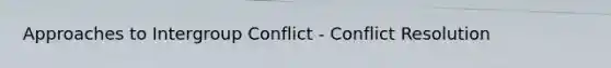 Approaches to Intergroup Conflict - Conflict Resolution