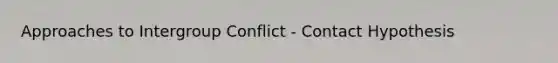 Approaches to Intergroup Conflict - Contact Hypothesis