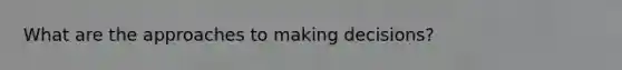 What are the approaches to making decisions?