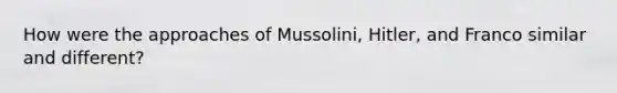 How were the approaches of Mussolini, Hitler, and Franco similar and different?