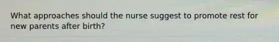 What approaches should the nurse suggest to promote rest for new parents after birth?