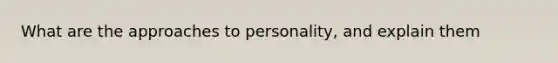 What are the approaches to personality, and explain them