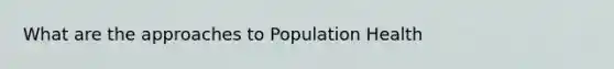 What are the approaches to Population Health