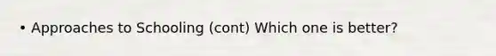 • Approaches to Schooling (cont) Which one is better?