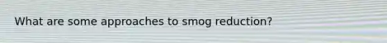 What are some approaches to smog reduction?