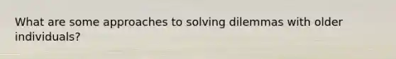 What are some approaches to solving dilemmas with older individuals?