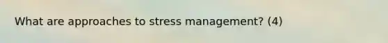 What are approaches to stress management? (4)